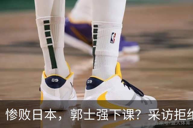 惨败日本，郭士强下课？采访拒绝道歉，男篮新帅3选1，杜锋成热门